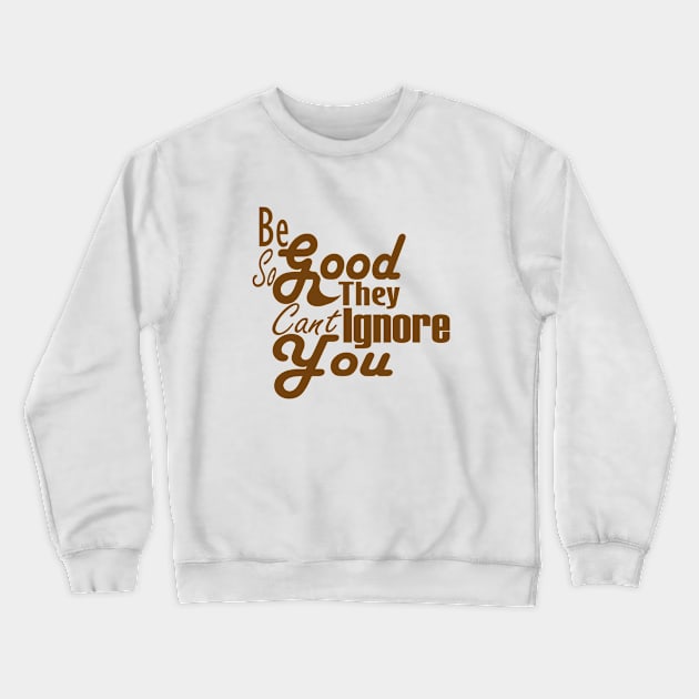 Be So Good They Can't Ignore You Crewneck Sweatshirt by Day81